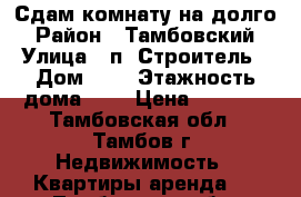 Сдам комнату на долго › Район ­ Тамбовский › Улица ­ п. Строитель › Дом ­ 6 › Этажность дома ­ 4 › Цена ­ 5 000 - Тамбовская обл., Тамбов г. Недвижимость » Квартиры аренда   . Тамбовская обл.,Тамбов г.